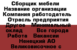 Сборщик мебели › Название организации ­ Компания-работодатель › Отрасль предприятия ­ Другое › Минимальный оклад ­ 1 - Все города Работа » Вакансии   . Ненецкий АО,Великовисочное с.
